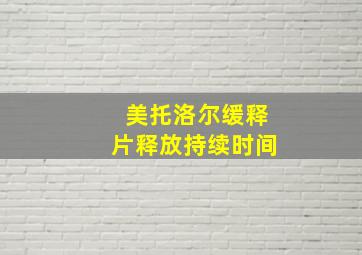 美托洛尔缓释片释放持续时间