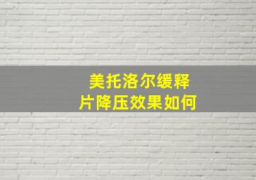 美托洛尔缓释片降压效果如何