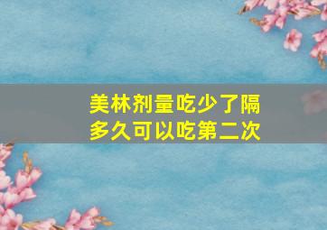 美林剂量吃少了隔多久可以吃第二次