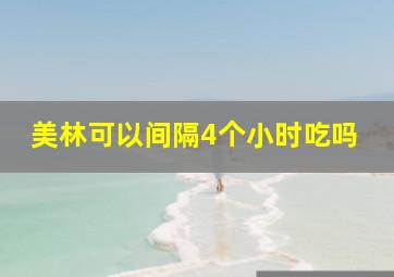 美林可以间隔4个小时吃吗