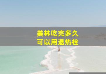 美林吃完多久可以用退热栓