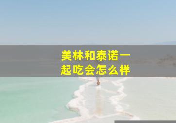 美林和泰诺一起吃会怎么样