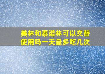 美林和泰诺林可以交替使用吗一天最多吃几次