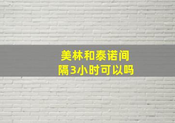 美林和泰诺间隔3小时可以吗