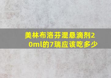 美林布洛芬混悬滴剂20ml的7瑞应该吃多少