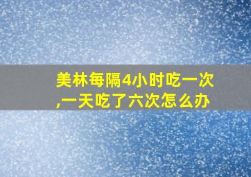 美林每隔4小时吃一次,一天吃了六次怎么办