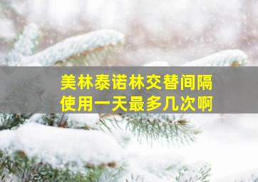 美林泰诺林交替间隔使用一天最多几次啊