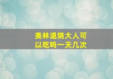 美林退烧大人可以吃吗一天几次