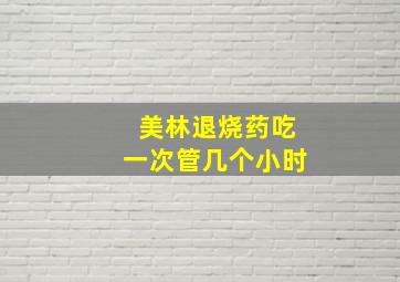 美林退烧药吃一次管几个小时