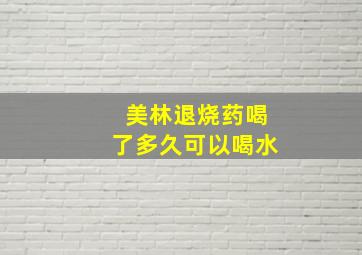 美林退烧药喝了多久可以喝水