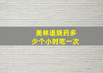 美林退烧药多少个小时吃一次