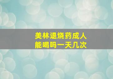 美林退烧药成人能喝吗一天几次