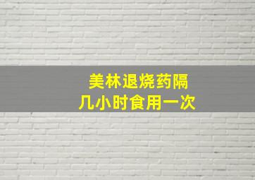 美林退烧药隔几小时食用一次