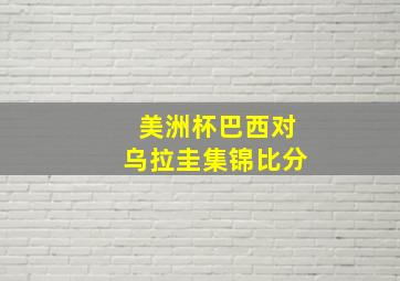 美洲杯巴西对乌拉圭集锦比分