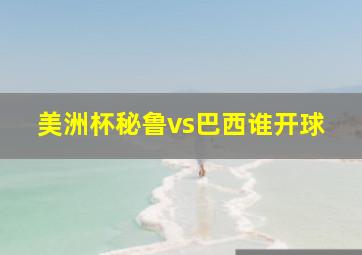 美洲杯秘鲁vs巴西谁开球