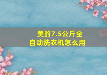 美的7.5公斤全自动洗衣机怎么用