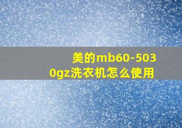 美的mb60-5030gz洗衣机怎么使用