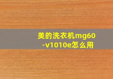 美的洗衣机mg60-v1010e怎么用