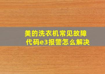 美的洗衣机常见故障代码e3报警怎么解决