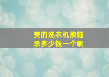 美的洗衣机换轴承多少钱一个啊