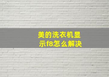 美的洗衣机显示f8怎么解决