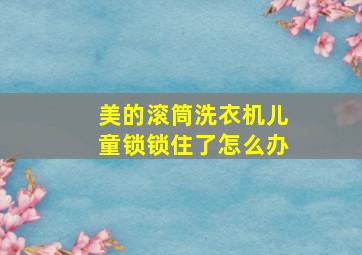 美的滚筒洗衣机儿童锁锁住了怎么办