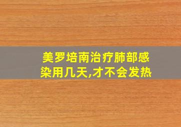 美罗培南治疗肺部感染用几天,才不会发热