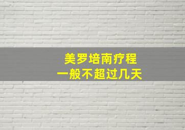 美罗培南疗程一般不超过几天