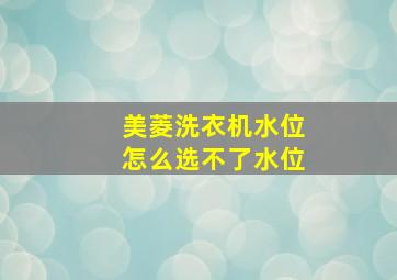 美菱洗衣机水位怎么选不了水位