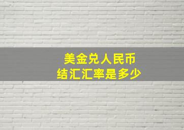 美金兑人民币结汇汇率是多少