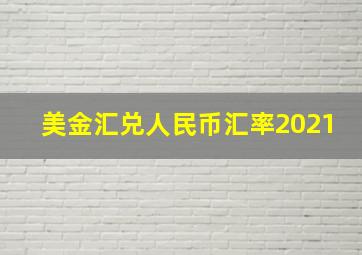 美金汇兑人民币汇率2021