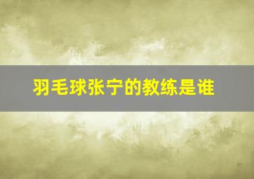 羽毛球张宁的教练是谁