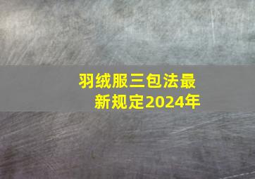 羽绒服三包法最新规定2024年