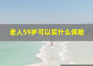 老人59岁可以买什么保险