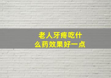 老人牙疼吃什么药效果好一点