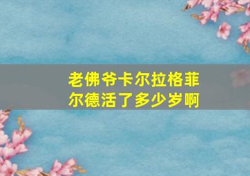 老佛爷卡尔拉格菲尔德活了多少岁啊