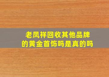 老凤祥回收其他品牌的黄金首饰吗是真的吗