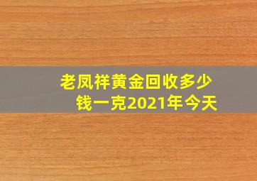 老凤祥黄金回收多少钱一克2021年今天