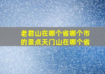 老君山在哪个省哪个市的景点天门山在哪个省