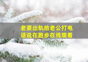 老婆出轨给老公打电话说在跑步在线观看