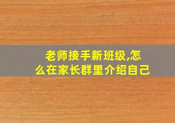 老师接手新班级,怎么在家长群里介绍自己