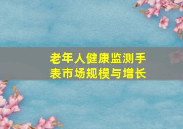 老年人健康监测手表市场规模与增长