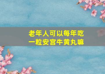 老年人可以每年吃一粒安宫牛黄丸嘛