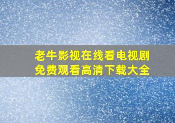 老牛影视在线看电视剧免费观看高清下载大全