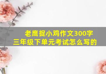 老鹰捉小鸡作文300字三年级下单元考试怎么写的