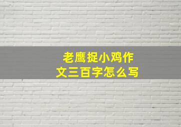 老鹰捉小鸡作文三百字怎么写