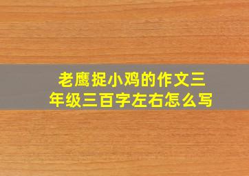 老鹰捉小鸡的作文三年级三百字左右怎么写