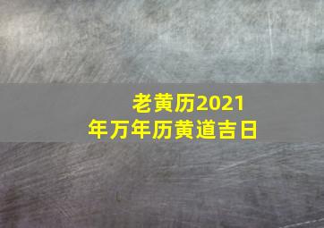 老黄历2021年万年历黄道吉日