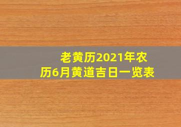 老黄历2021年农历6月黄道吉日一览表