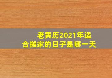 老黄历2021年适合搬家的日子是哪一天